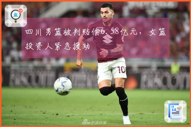 四川男篮被判赔偿6.58亿元，女篮投资人紧急援助