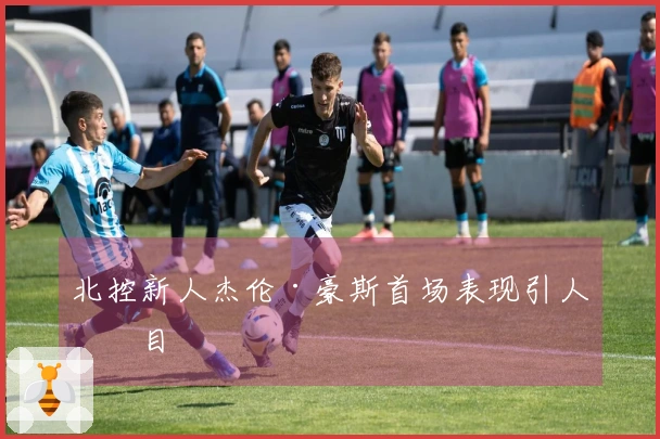 北控新人杰伦·豪斯首场表现引人瞩目