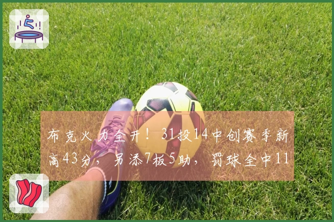 布克火力全开！31投14中创赛季新高43分，另添7板5助，罚球全中11投11中