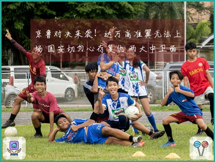 京鲁对决来袭！达万高准翼无法上场 国安切勿心存复仇 两大中卫面临挑战