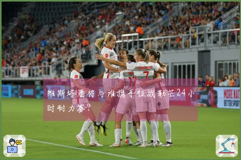 维斯塔潘将与谁携手征战勒芒24小时耐力赛？