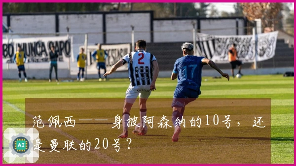 范佩西——身披阿森纳的10号，还是曼联的20号？