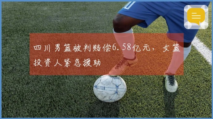 四川男篮被判赔偿6.58亿元，女篮投资人紧急援助