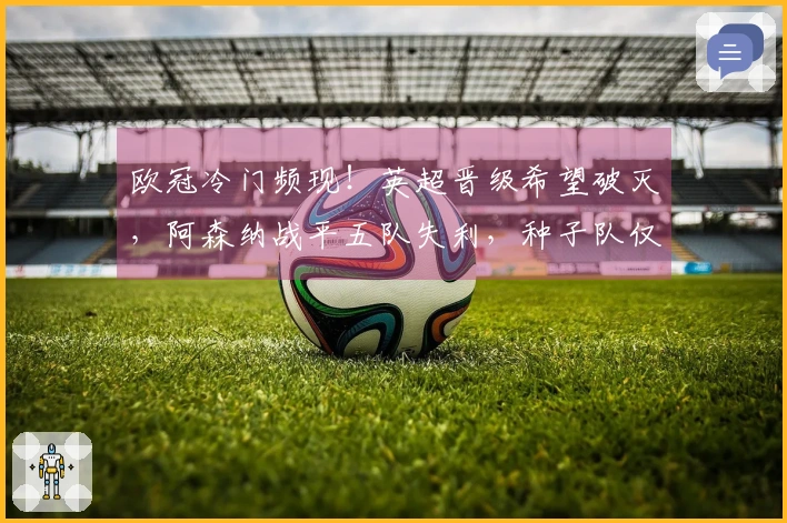 欧冠冷门频现！英超晋级希望破灭，阿森纳战平五队失利，种子队仅拜仁独胜