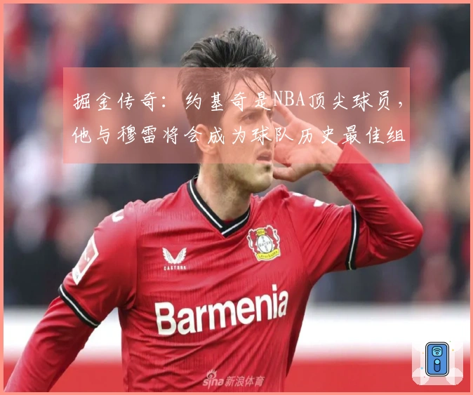 掘金传奇：约基奇是NBA顶尖球员，他与穆雷将会成为球队历史最佳组合