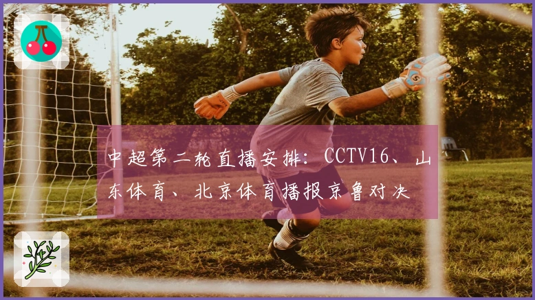 中超第二轮直播安排：CCTV16、山东体育、北京体育播报京鲁对决